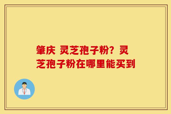 肇庆 灵芝孢子粉?灵芝孢子粉在哪里能买到-第1张图片-灵芝之家 肇庆 灵芝孢子粉?灵芝孢子粉在哪里能买到-第1张图片-灵芝之家