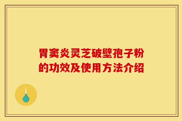 胃窦炎灵芝破壁孢子粉的功效及使用方法介绍-第1张图片-灵芝之家