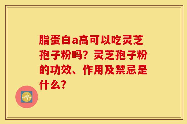 脂蛋白a高可以吃灵芝孢子粉吗?灵芝孢子粉的功效、作用及禁忌是什么?-第1张图片-灵芝之家 脂蛋白a高可以吃灵芝孢子粉吗?灵芝孢子粉的功效、作用及禁忌是什么?-第1张图片-灵芝之家