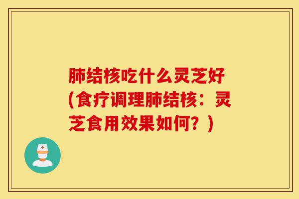 肺结核吃什么灵芝好 (食疗调理肺结核:灵芝食用效果如何?)-第1张图片-灵芝之家 肺结核吃什么灵芝好 (食疗调理肺结核:灵芝食用效果如何?)-第1张图片-灵芝之家