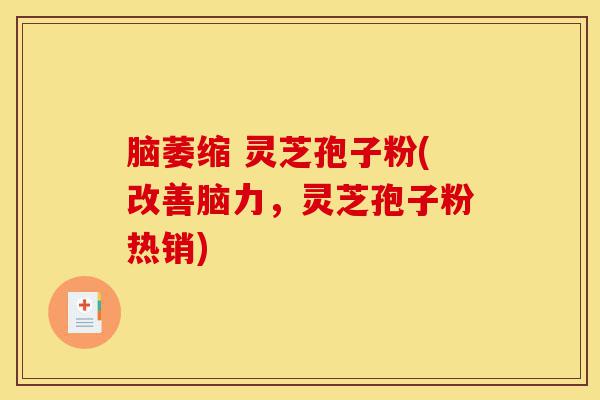 脑萎缩 灵芝孢子粉(改善脑力,灵芝孢子粉热销)-第1张图片-灵芝之家 脑萎缩 灵芝孢子粉(改善脑力,灵芝孢子粉热销)-第1张图片-灵芝之家