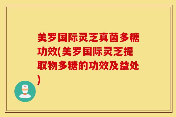 美罗国际灵芝真菌多糖功效(美罗国际灵芝提取物多糖的功效及益处)-第1张图片-灵芝之家