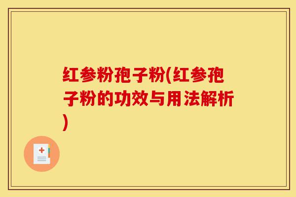 红参粉孢子粉(红参孢子粉的功效与用法解析)-第1张图片-灵芝之家 红参粉孢子粉(红参孢子粉的功效与用法解析)-第1张图片-灵芝之家