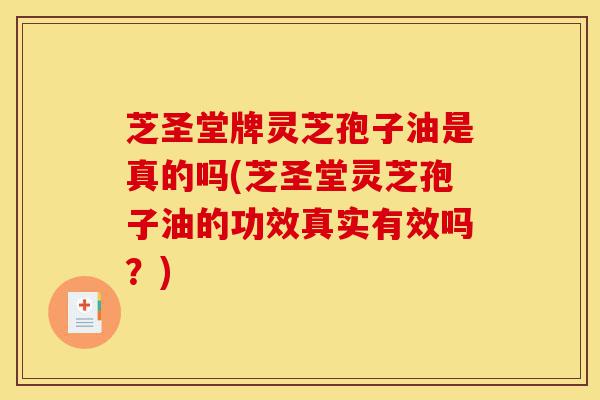 芝圣堂牌灵芝孢子油是真的吗(芝圣堂灵芝孢子油的功效真实有效吗?)-第1张图片-灵芝之家 芝圣堂牌灵芝孢子油是真的吗(芝圣堂灵芝孢子油的功效真实有效吗?)-第1张图片-灵芝之家