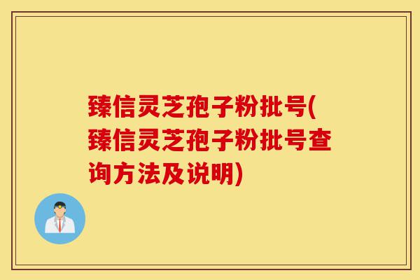 臻信灵芝孢子粉批号(臻信灵芝孢子粉批号查询方法及说明)-第1张图片-灵芝之家 臻信灵芝孢子粉批号(臻信灵芝孢子粉批号查询方法及说明)-第1张图片-灵芝之家