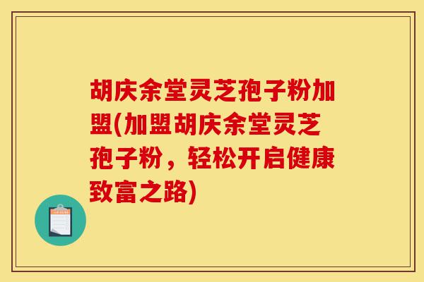 胡庆余堂灵芝孢子粉加盟(加盟胡庆余堂灵芝孢子粉,轻松开启健康致富之路)-第1张图片-灵芝之家 胡庆余堂灵芝孢子粉加盟(加盟胡庆余堂灵芝孢子粉,轻松开启健康致富之路)-第1张图片-灵芝之家
