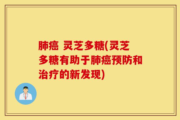 肺癌 灵芝多糖(灵芝多糖有助于肺癌预防和治疗的新发现)-第1张图片-灵芝之家 肺癌 灵芝多糖(灵芝多糖有助于肺癌预防和治疗的新发现)-第1张图片-灵芝之家