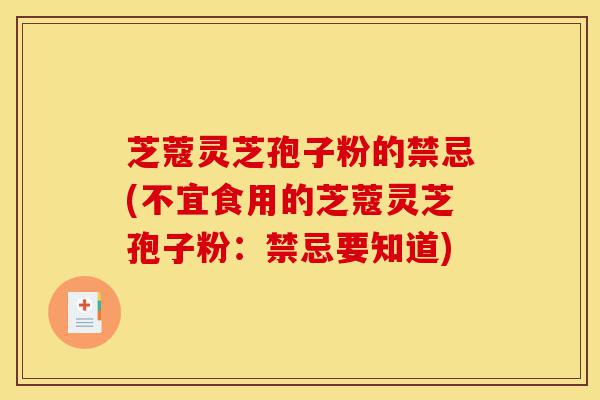 芝蔻灵芝孢子粉的禁忌(不宜食用的芝蔻灵芝孢子粉:禁忌要知道)-第1张图片-灵芝之家 芝蔻灵芝孢子粉的禁忌(不宜食用的芝蔻灵芝孢子粉:禁忌要知道)-第1张图片-灵芝之家