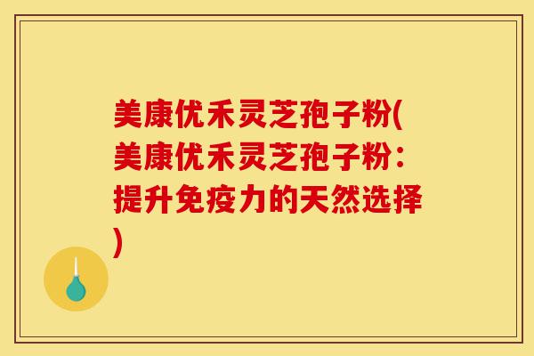 美康优禾灵芝孢子粉(美康优禾灵芝孢子粉:提升免疫力的天然选择)-第1张图片-灵芝之家 美康优禾灵芝孢子粉(美康优禾灵芝孢子粉:提升免疫力的天然选择)-第1张图片-灵芝之家