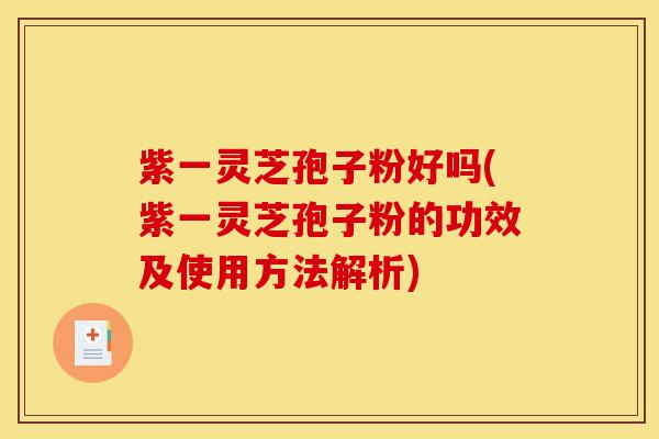 紫一灵芝孢子粉好吗(紫一灵芝孢子粉的功效及使用方法解析)-第1张图片-灵芝之家 紫一灵芝孢子粉好吗(紫一灵芝孢子粉的功效及使用方法解析)-第1张图片-灵芝之家