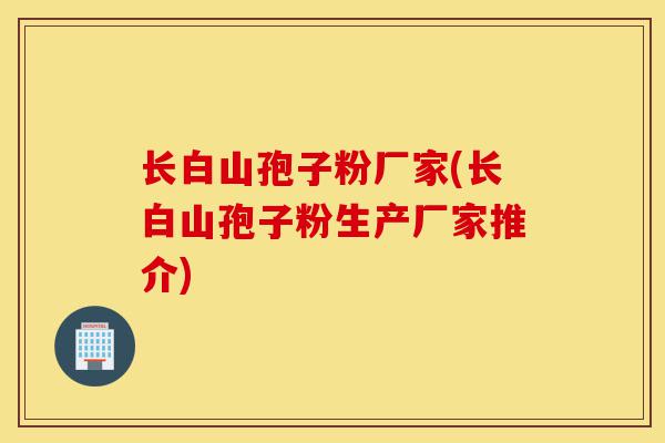 长白山孢子粉厂家(长白山孢子粉生产厂家推介)-第1张图片-灵芝之家 长白山孢子粉厂家(长白山孢子粉生产厂家推介)-第1张图片-灵芝之家