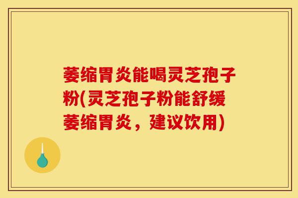 萎缩胃炎能喝灵芝孢子粉(灵芝孢子粉能舒缓萎缩胃炎,建议饮用)-第1张图片-灵芝之家 萎缩胃炎能喝灵芝孢子粉(灵芝孢子粉能舒缓萎缩胃炎,建议饮用)-第1张图片-灵芝之家