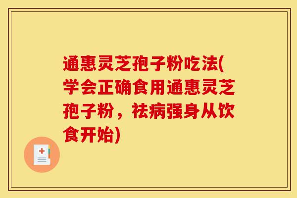 通惠灵芝孢子粉吃法(学会正确食用通惠灵芝孢子粉,祛病强身从饮食开始)-第1张图片-灵芝之家 通惠灵芝孢子粉吃法(学会正确食用通惠灵芝孢子粉,祛病强身从饮食开始)-第1张图片-灵芝之家