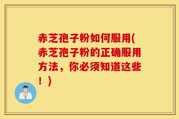 赤芝孢子粉如何服用(赤芝孢子粉的正确服用方法,你必须知道这些!)-第1张图片-灵芝之家 赤芝孢子粉如何服用(赤芝孢子粉的正确服用方法,你必须知道这些!)-第1张图片-灵芝之家