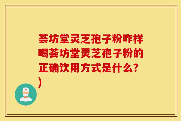 荟坊堂灵芝孢子粉咋样喝荟坊堂灵芝孢子粉的正确饮用方式是什么?)-第1张图片-灵芝之家 荟坊堂灵芝孢子粉咋样喝荟坊堂灵芝孢子粉的正确饮用方式是什么?)-第1张图片-灵芝之家