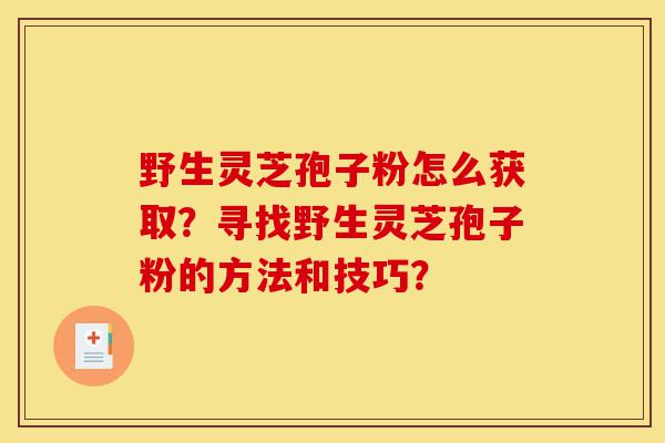 野生灵芝孢子粉怎么获取?寻找野生灵芝孢子粉的方法和技巧?-第1张图片-灵芝之家 野生灵芝孢子粉怎么获取?寻找野生灵芝孢子粉的方法和技巧?-第1张图片-灵芝之家