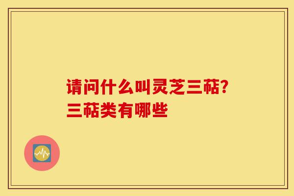 请问什么叫灵芝三萜?三萜类有哪些-第1张图片-灵芝之家 请问什么叫灵芝三萜?三萜类有哪些-第1张图片-灵芝之家