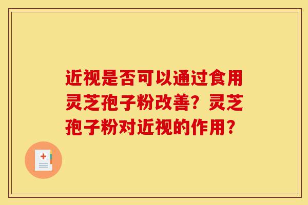 近视是否可以通过食用灵芝孢子粉改善?灵芝孢子粉对近视的作用?-第1张图片-灵芝之家 近视是否可以通过食用灵芝孢子粉改善?灵芝孢子粉对近视的作用?-第1张图片-灵芝之家
