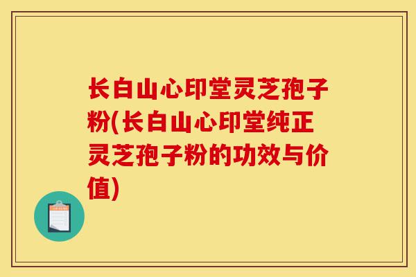 长白山心印堂灵芝孢子粉(长白山心印堂纯正灵芝孢子粉的功效与价值)-第1张图片-灵芝之家 长白山心印堂灵芝孢子粉(长白山心印堂纯正灵芝孢子粉的功效与价值)-第1张图片-灵芝之家