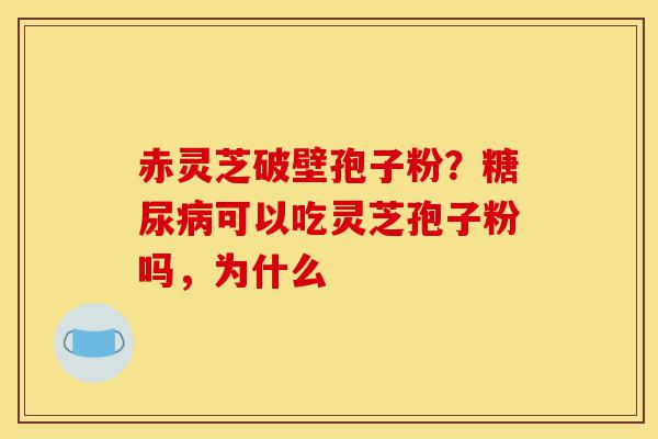 赤灵芝破壁孢子粉?糖尿病可以吃灵芝孢子粉吗,为什么-第1张图片-灵芝之家 赤灵芝破壁孢子粉?糖尿病可以吃灵芝孢子粉吗,为什么-第1张图片-灵芝之家