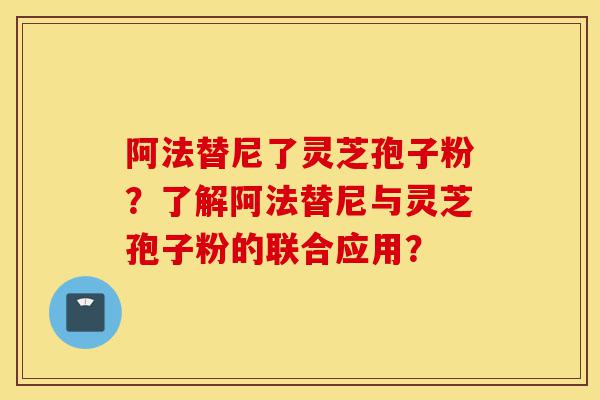 阿法替尼了灵芝孢子粉?了解阿法替尼与灵芝孢子粉的联合应用?-第1张图片-灵芝之家 阿法替尼了灵芝孢子粉?了解阿法替尼与灵芝孢子粉的联合应用?-第1张图片-灵芝之家