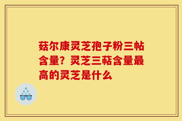 菇尔康灵芝孢子粉三帖含量?灵芝三萜含量最高的灵芝是什么-第1张图片-灵芝之家 菇尔康灵芝孢子粉三帖含量?灵芝三萜含量最高的灵芝是什么-第1张图片-灵芝之家