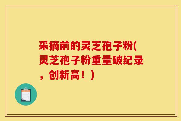 采摘前的灵芝孢子粉(灵芝孢子粉重量破纪录,创新高!)-第1张图片-灵芝之家 采摘前的灵芝孢子粉(灵芝孢子粉重量破纪录,创新高!)-第1张图片-灵芝之家