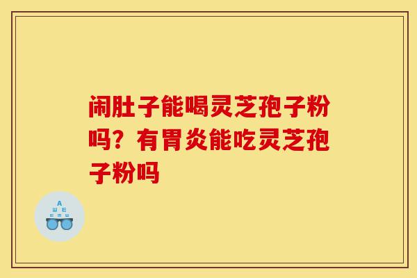 闹肚子能喝灵芝孢子粉吗？有胃炎能吃灵芝孢子粉吗-第1张图片-灵芝之家