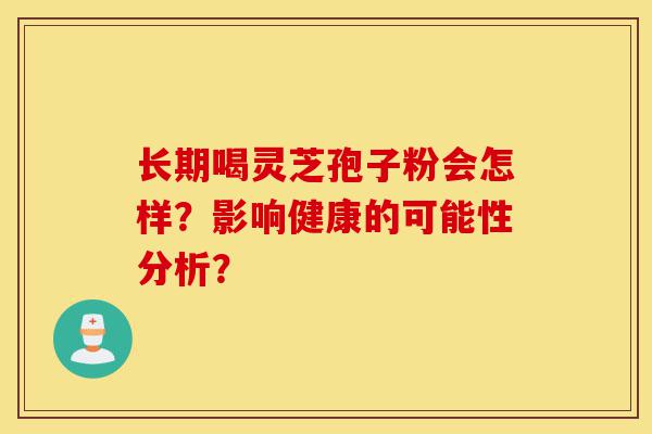 长期喝灵芝孢子粉会怎样？影响健康的可能性分析？-第1张图片-灵芝之家