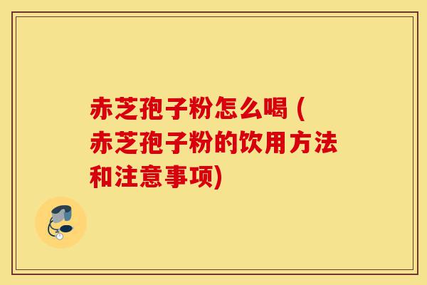 赤芝孢子粉怎么喝 (赤芝孢子粉的饮用方法和注意事项)-第1张图片-灵芝之家