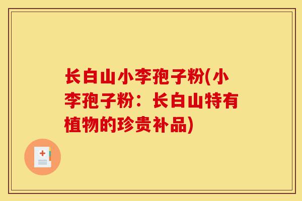 长白山小李孢子粉(小李孢子粉:长白山特有植物的珍贵补品)-第1张图片-灵芝之家 长白山小李孢子粉(小李孢子粉:长白山特有植物的珍贵补品)-第1张图片-灵芝之家
