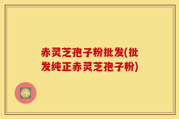 赤灵芝孢子粉批发(批发纯正赤灵芝孢子粉)-第1张图片-灵芝之家