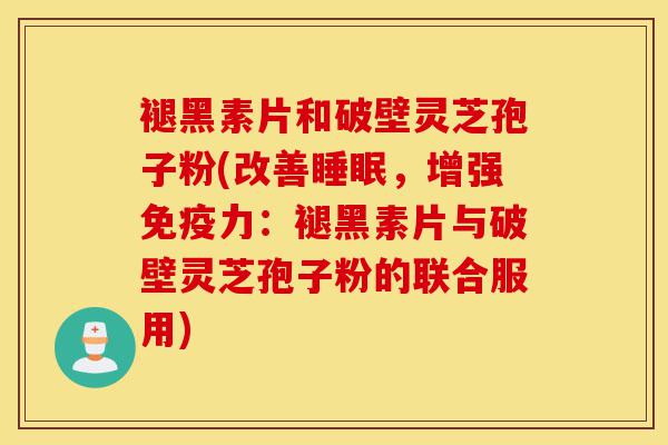 褪黑素片和破壁灵芝孢子粉(改善睡眠,增强免疫力:褪黑素片与破壁灵芝孢子粉的联合服用)-第1张图片-灵芝之家 褪黑素片和破壁灵芝孢子粉(改善睡眠,增强免疫力:褪黑素片与破壁灵芝孢子粉的联合服用)-第1张图片-灵芝之家