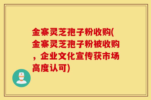 金寨灵芝孢子粉收购(金寨灵芝孢子粉被收购,企业文化宣传获市场高度认可)-第1张图片-灵芝之家 金寨灵芝孢子粉收购(金寨灵芝孢子粉被收购,企业文化宣传获市场高度认可)-第1张图片-灵芝之家