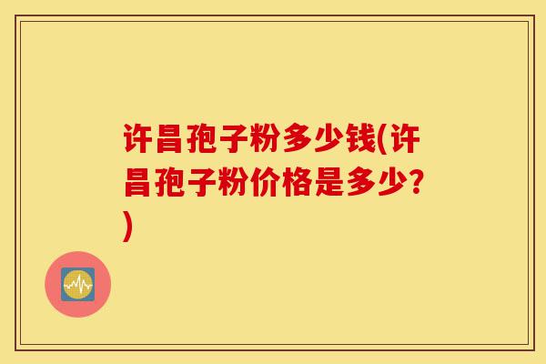 许昌孢子粉多少钱(许昌孢子粉价格是多少?)-第1张图片-灵芝之家 许昌孢子粉多少钱(许昌孢子粉价格是多少?)-第1张图片-灵芝之家