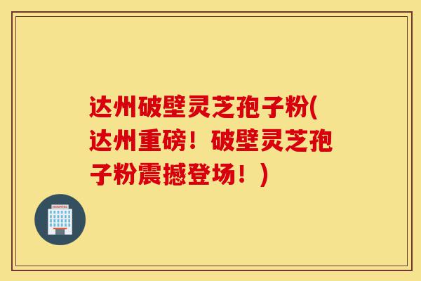 达州破壁灵芝孢子粉(达州重磅!破壁灵芝孢子粉震撼登场!)-第1张图片-灵芝之家 达州破壁灵芝孢子粉(达州重磅!破壁灵芝孢子粉震撼登场!)-第1张图片-灵芝之家