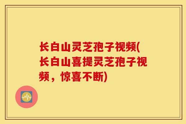 长白山灵芝孢子视频(长白山喜提灵芝孢子视频,惊喜不断)-第1张图片-灵芝之家 长白山灵芝孢子视频(长白山喜提灵芝孢子视频,惊喜不断)-第1张图片-灵芝之家