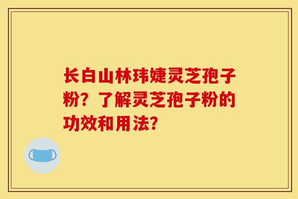 长白山林玮婕灵芝孢子粉?了解灵芝孢子粉的功效和用法?-第1张图片-灵芝之家 长白山林玮婕灵芝孢子粉?了解灵芝孢子粉的功效和用法?-第1张图片-灵芝之家