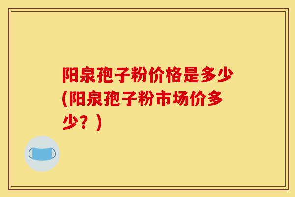 阳泉孢子粉价格是多少(阳泉孢子粉市场价多少?)-第1张图片-灵芝之家 阳泉孢子粉价格是多少(阳泉孢子粉市场价多少?)-第1张图片-灵芝之家