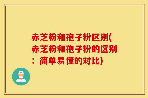 赤芝粉和孢子粉区别(赤芝粉和孢子粉的区别:简单易懂的对比)-第1张图片-灵芝之家 赤芝粉和孢子粉区别(赤芝粉和孢子粉的区别:简单易懂的对比)-第1张图片-灵芝之家