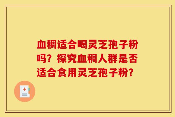 血稠适合喝灵芝孢子粉吗?探究血稠人群是否适合食用灵芝孢子粉?-第1张图片-灵芝之家 血稠适合喝灵芝孢子粉吗?探究血稠人群是否适合食用灵芝孢子粉?-第1张图片-灵芝之家