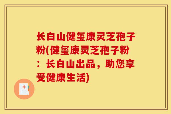 长白山健玺康灵芝孢子粉(健玺康灵芝孢子粉：长白山出品，助您享受健康生活)-第1张图片-灵芝之家