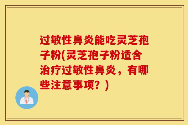 过敏性鼻炎能吃灵芝孢子粉(灵芝孢子粉适合治疗过敏性鼻炎,有哪些注意事项?)-第1张图片-灵芝之家 过敏性鼻炎能吃灵芝孢子粉(灵芝孢子粉适合治疗过敏性鼻炎,有哪些注意事项?)-第1张图片-灵芝之家