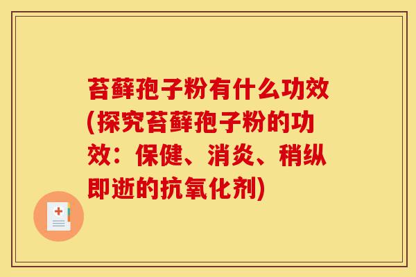 苔藓孢子粉有什么功效(探究苔藓孢子粉的功效:保健、消炎、稍纵即逝的抗氧化剂)-第1张图片-灵芝之家 苔藓孢子粉有什么功效(探究苔藓孢子粉的功效:保健、消炎、稍纵即逝的抗氧化剂)-第1张图片-灵芝之家