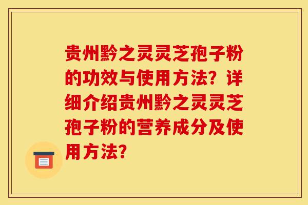 贵州黔之灵灵芝孢子粉的功效与使用方法?详细介绍贵州黔之灵灵芝孢子粉的营养成分及使用方法?-第1张图片-灵芝之家 贵州黔之灵灵芝孢子粉的功效与使用方法?详细介绍贵州黔之灵灵芝孢子粉的营养成分及使用方法?-第1张图片-灵芝之家