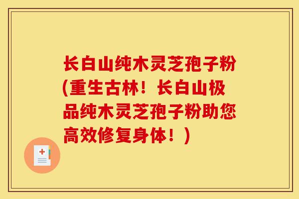 长白山纯木灵芝孢子粉(重生古林!长白山极品纯木灵芝孢子粉助您高效修复身体!)-第1张图片-灵芝之家 长白山纯木灵芝孢子粉(重生古林!长白山极品纯木灵芝孢子粉助您高效修复身体!)-第1张图片-灵芝之家