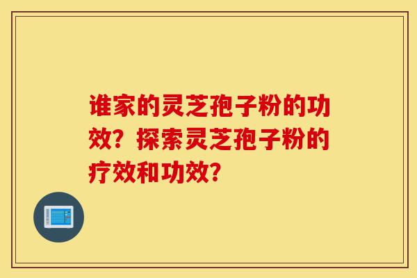 谁家的灵芝孢子粉的功效?探索灵芝孢子粉的疗效和功效?-第1张图片-灵芝之家 谁家的灵芝孢子粉的功效?探索灵芝孢子粉的疗效和功效?-第1张图片-灵芝之家