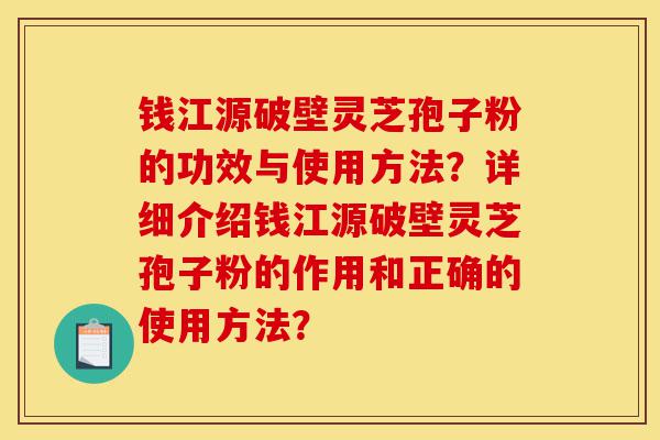 钱江源破壁灵芝孢子粉的功效与使用方法?详细介绍钱江源破壁灵芝孢子粉的作用和正确的使用方法?-第1张图片-灵芝之家 钱江源破壁灵芝孢子粉的功效与使用方法?详细介绍钱江源破壁灵芝孢子粉的作用和正确的使用方法?-第1张图片-灵芝之家