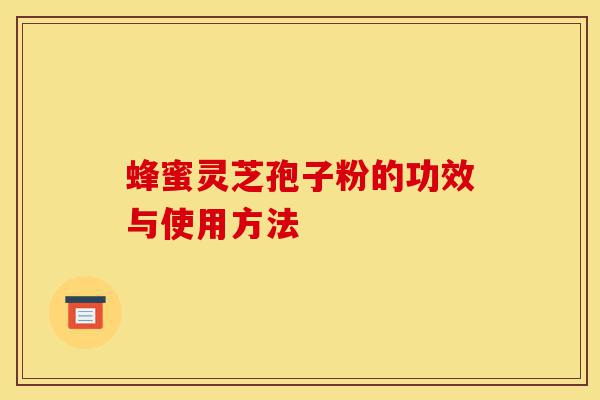 蜂蜜灵芝孢子粉的功效与使用方法-第1张图片-灵芝之家 蜂蜜灵芝孢子粉的功效与使用方法-第1张图片-灵芝之家