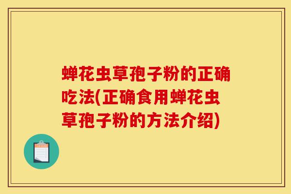 蝉花虫草孢子粉的正确吃法(正确食用蝉花虫草孢子粉的方法介绍)-第1张图片-灵芝之家 蝉花虫草孢子粉的正确吃法(正确食用蝉花虫草孢子粉的方法介绍)-第1张图片-灵芝之家
